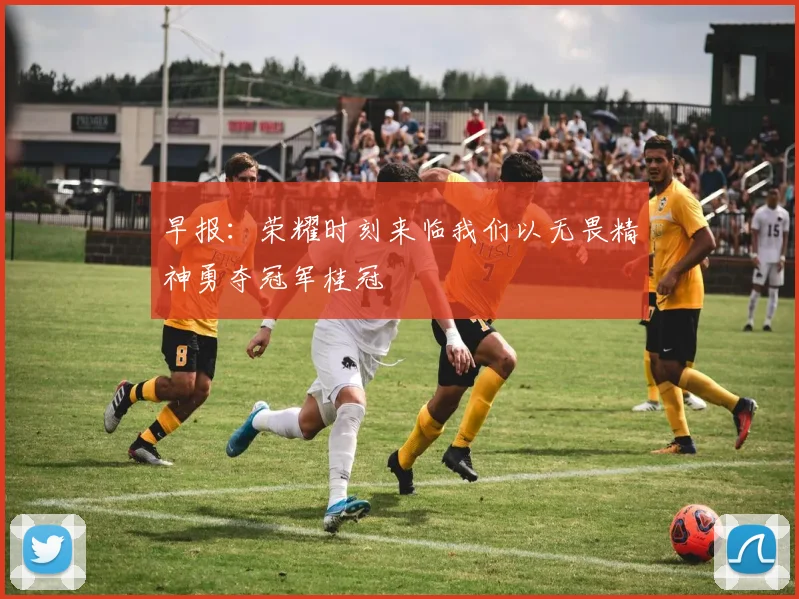 早报：荣耀时刻来临我们以无畏精神勇夺冠军桂冠