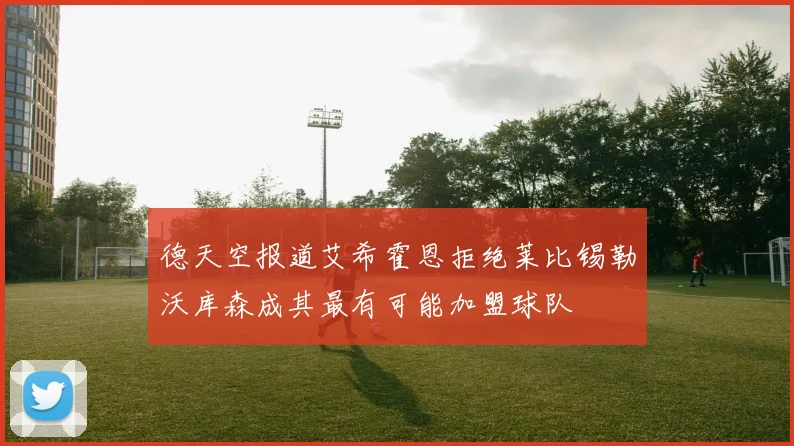 德天空报道艾希霍恩拒绝莱比锡勒沃库森成其最有可能加盟球队