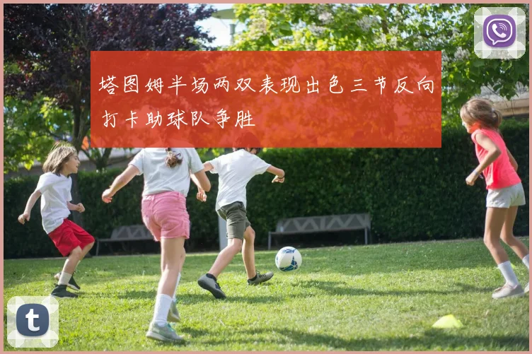 塔图姆半场两双表现出色三节反向打卡助球队争胜