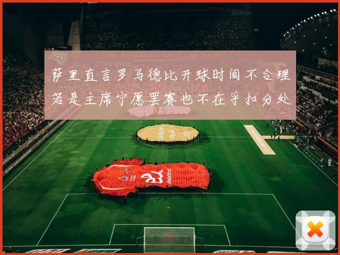 萨里直言罗马德比开球时间不合理若是主席宁愿罢赛也不在乎扣分处罚