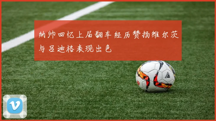 纳帅回忆上届翻车经历赞扬维尔茨与吕迪格表现出色