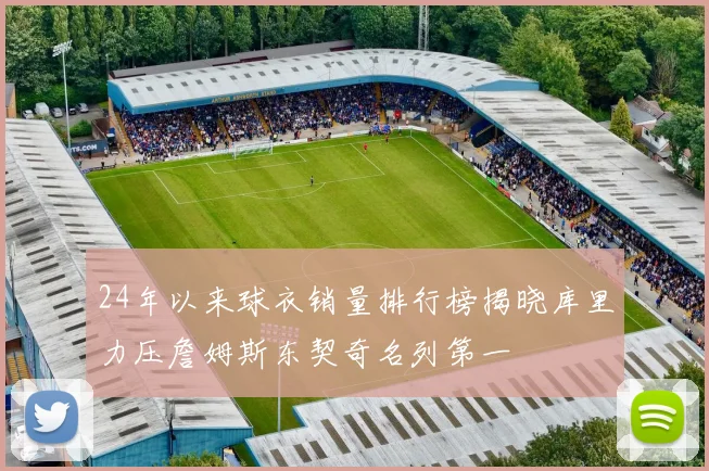 24年以来球衣销量排行榜揭晓库里力压詹姆斯东契奇名列第一