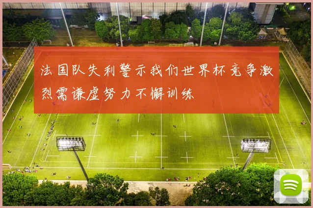法国队失利警示我们世界杯竞争激烈需谦虚努力不懈训练
